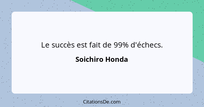 Le succès est fait de 99% d'échecs.... - Soichiro Honda