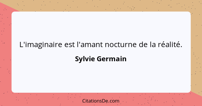 L'imaginaire est l'amant nocturne de la réalité.... - Sylvie Germain