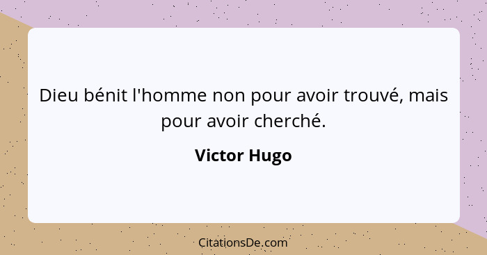 Dieu bénit l'homme non pour avoir trouvé, mais pour avoir cherché.... - Victor Hugo