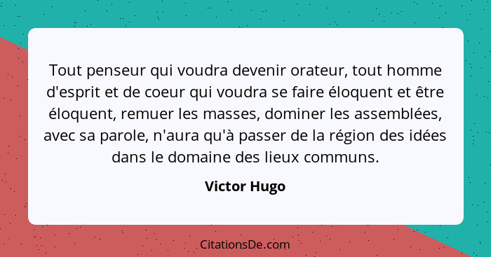 Tout penseur qui voudra devenir orateur, tout homme d'esprit et de coeur qui voudra se faire éloquent et être éloquent, remuer les masse... - Victor Hugo