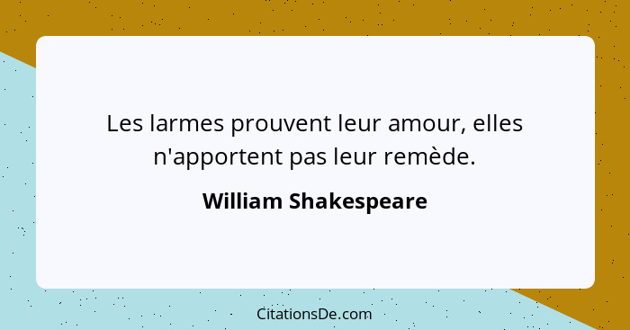 Les larmes prouvent leur amour, elles n'apportent pas leur remède.... - William Shakespeare