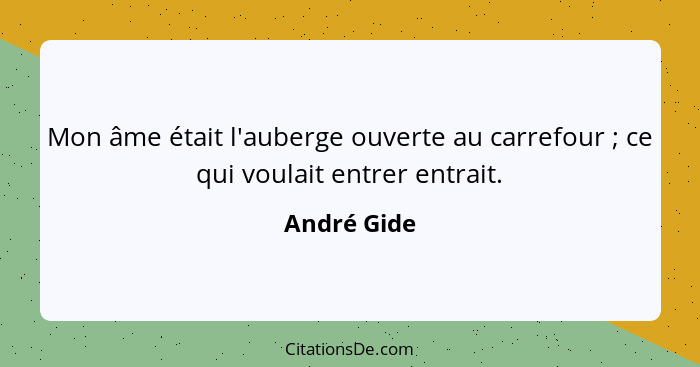 Mon âme était l'auberge ouverte au carrefour ; ce qui voulait entrer entrait.... - André Gide