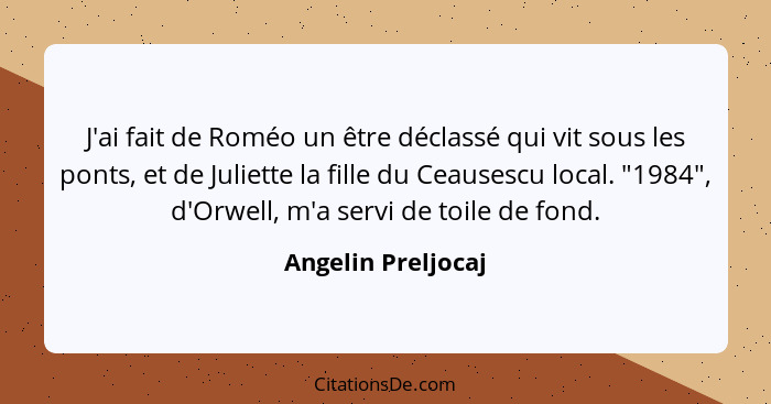 J'ai fait de Roméo un être déclassé qui vit sous les ponts, et de Juliette la fille du Ceausescu local. "1984", d'Orwell, m'a serv... - Angelin Preljocaj