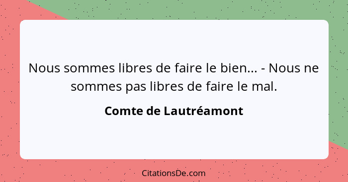 Nous sommes libres de faire le bien... - Nous ne sommes pas libres de faire le mal.... - Comte de Lautréamont