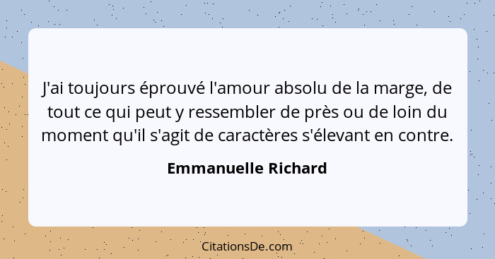 J'ai toujours éprouvé l'amour absolu de la marge, de tout ce qui peut y ressembler de près ou de loin du moment qu'il s'agit de c... - Emmanuelle Richard