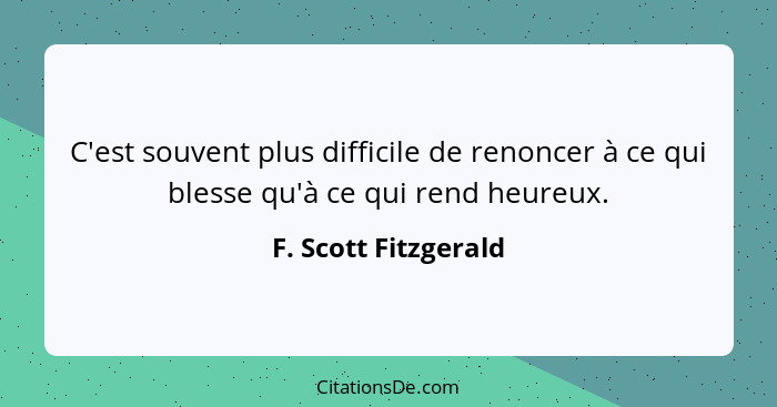 C'est souvent plus difficile de renoncer à ce qui blesse qu'à ce qui rend heureux.... - F. Scott Fitzgerald