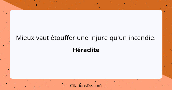 Mieux vaut étouffer une injure qu'un incendie.... - Héraclite