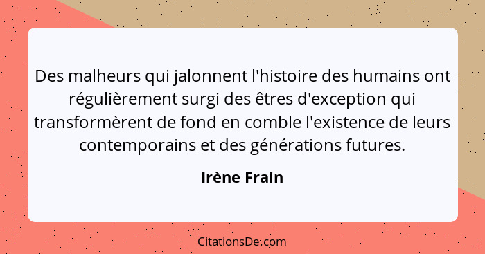 Des malheurs qui jalonnent l'histoire des humains ont régulièrement surgi des êtres d'exception qui transformèrent de fond en comble l'e... - Irène Frain