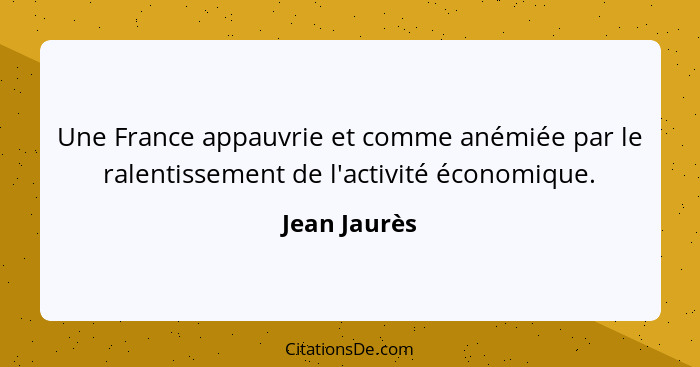 Une France appauvrie et comme anémiée par le ralentissement de l'activité économique.... - Jean Jaurès