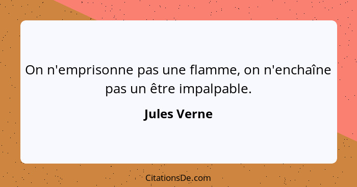 On n'emprisonne pas une flamme, on n'enchaîne pas un être impalpable.... - Jules Verne