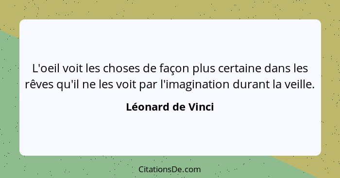 L'oeil voit les choses de façon plus certaine dans les rêves qu'il ne les voit par l'imagination durant la veille.... - Léonard de Vinci