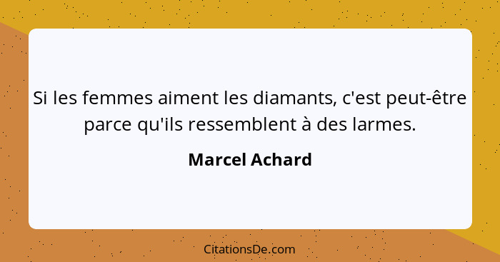 Si les femmes aiment les diamants, c'est peut-être parce qu'ils ressemblent à des larmes.... - Marcel Achard