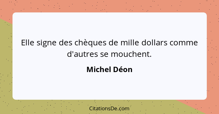 Elle signe des chèques de mille dollars comme d'autres se mouchent.... - Michel Déon