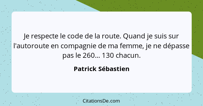 Je respecte le code de la route. Quand je suis sur l'autoroute en compagnie de ma femme, je ne dépasse pas le 260... 130 chacun.... - Patrick Sébastien