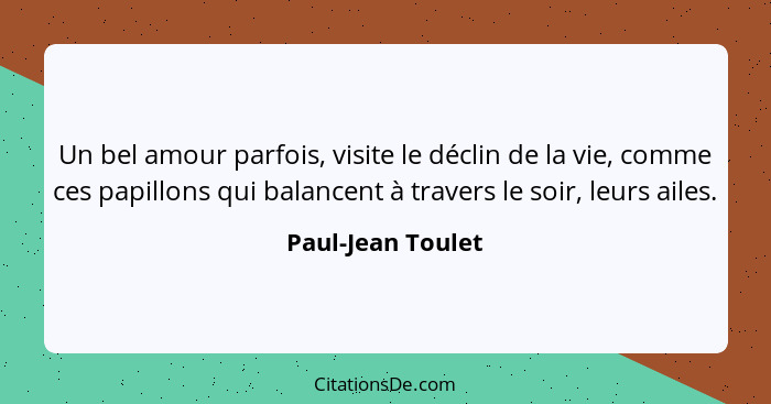 Un bel amour parfois, visite le déclin de la vie, comme ces papillons qui balancent à travers le soir, leurs ailes.... - Paul-Jean Toulet