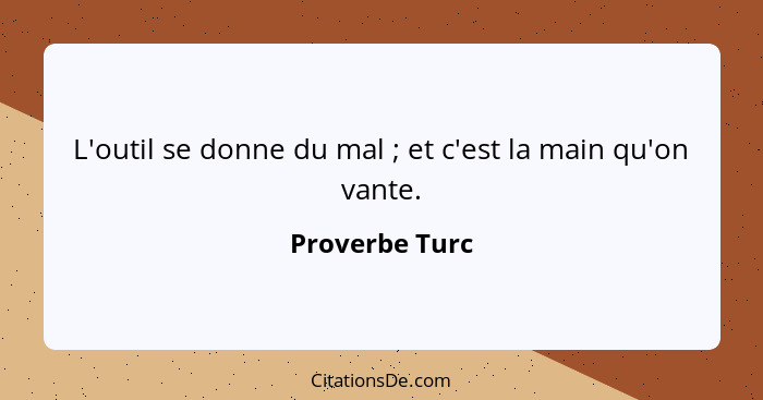 L'outil se donne du mal ; et c'est la main qu'on vante.... - Proverbe Turc