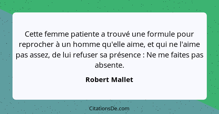 Cette femme patiente a trouvé une formule pour reprocher à un homme qu'elle aime, et qui ne l'aime pas assez, de lui refuser sa présen... - Robert Mallet