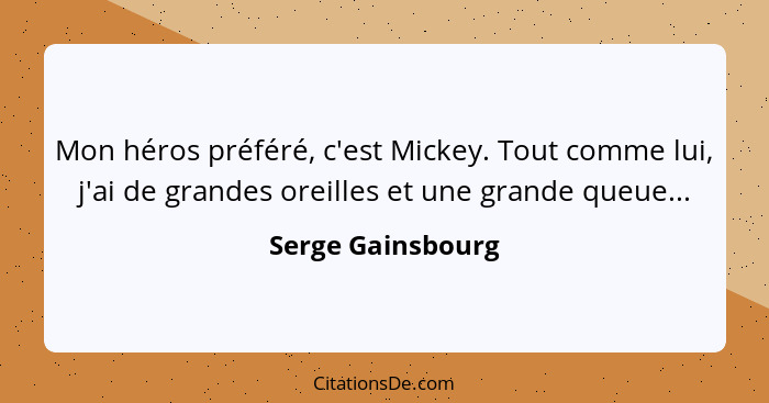 Mon héros préféré, c'est Mickey. Tout comme lui, j'ai de grandes oreilles et une grande queue...... - Serge Gainsbourg