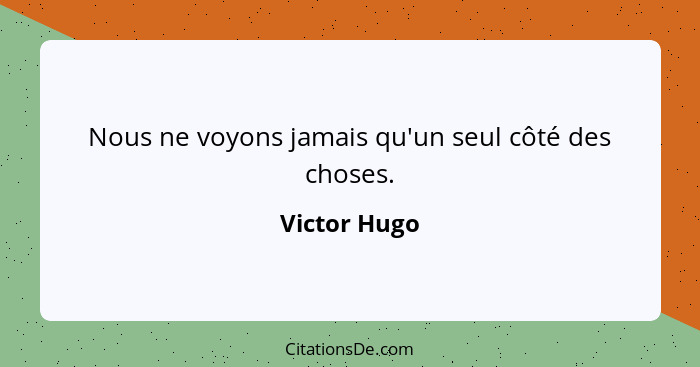 Nous ne voyons jamais qu'un seul côté des choses.... - Victor Hugo