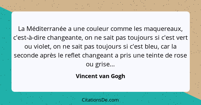 La Méditerranée a une couleur comme les maquereaux, c'est-à-dire changeante, on ne sait pas toujours si c'est vert ou violet, on ne... - Vincent van Gogh