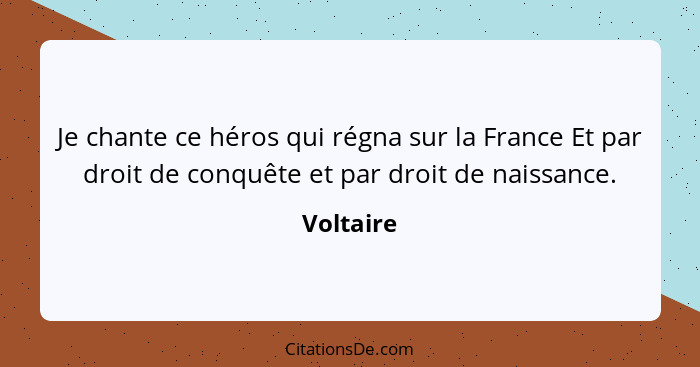 Je chante ce héros qui régna sur la France Et par droit de conquête et par droit de naissance.... - Voltaire