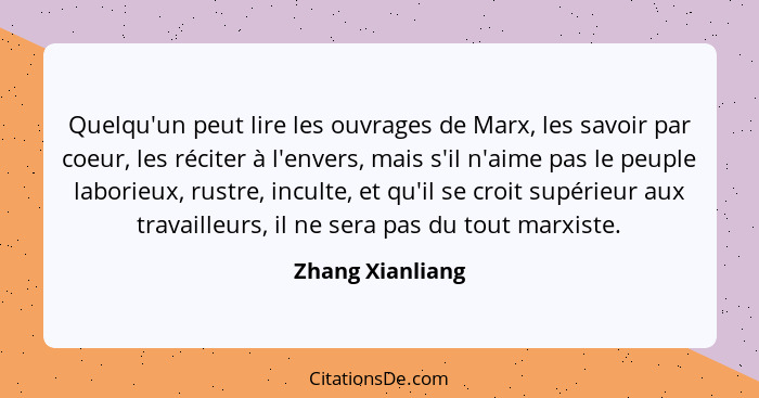 Quelqu'un peut lire les ouvrages de Marx, les savoir par coeur, les réciter à l'envers, mais s'il n'aime pas le peuple laborieux, ru... - Zhang Xianliang