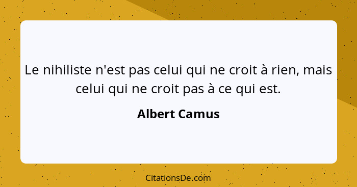 Le nihiliste n'est pas celui qui ne croit à rien, mais celui qui ne croit pas à ce qui est.... - Albert Camus