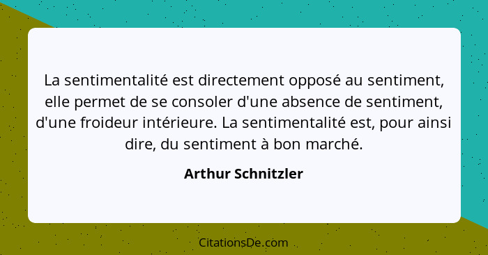 La sentimentalité est directement opposé au sentiment, elle permet de se consoler d'une absence de sentiment, d'une froideur intér... - Arthur Schnitzler