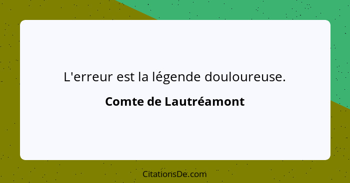 L'erreur est la légende douloureuse.... - Comte de Lautréamont