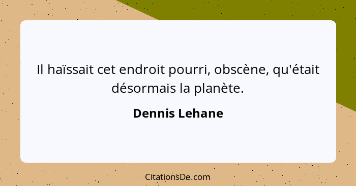 Il haïssait cet endroit pourri, obscène, qu'était désormais la planète.... - Dennis Lehane