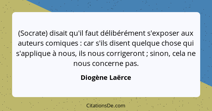 (Socrate) disait qu'il faut délibérément s'exposer aux auteurs comiques : car s'ils disent quelque chose qui s'applique à nous,... - Diogène Laërce