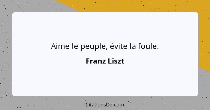 Aime le peuple, évite la foule.... - Franz Liszt
