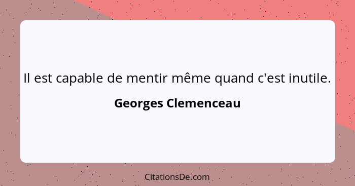 Il est capable de mentir même quand c'est inutile.... - Georges Clemenceau