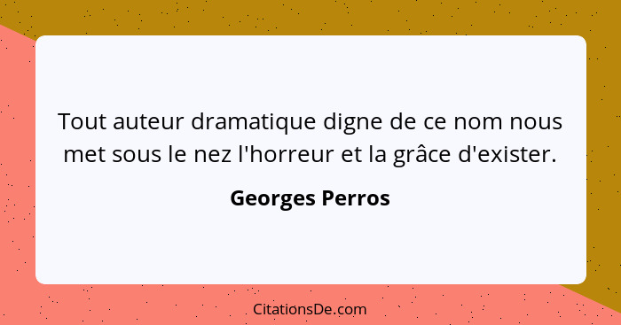 Tout auteur dramatique digne de ce nom nous met sous le nez l'horreur et la grâce d'exister.... - Georges Perros