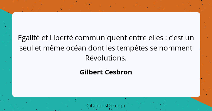 Egalité et Liberté communiquent entre elles : c'est un seul et même océan dont les tempêtes se nomment Révolutions.... - Gilbert Cesbron