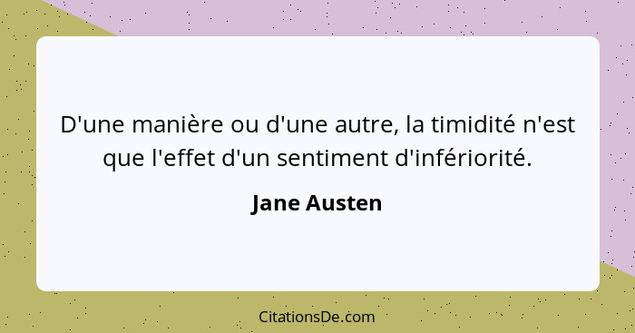 D'une manière ou d'une autre, la timidité n'est que l'effet d'un sentiment d'infériorité.... - Jane Austen