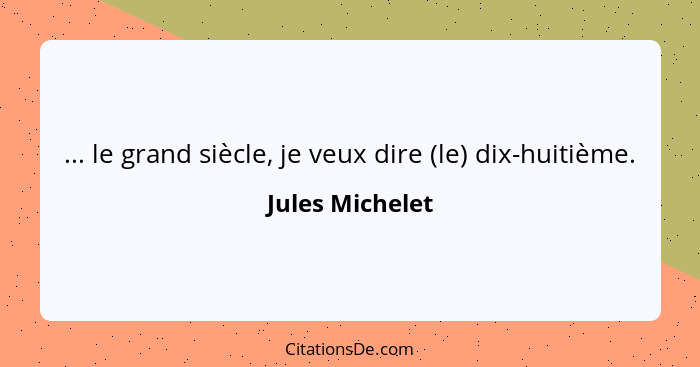 ... le grand siècle, je veux dire (le) dix-huitième.... - Jules Michelet