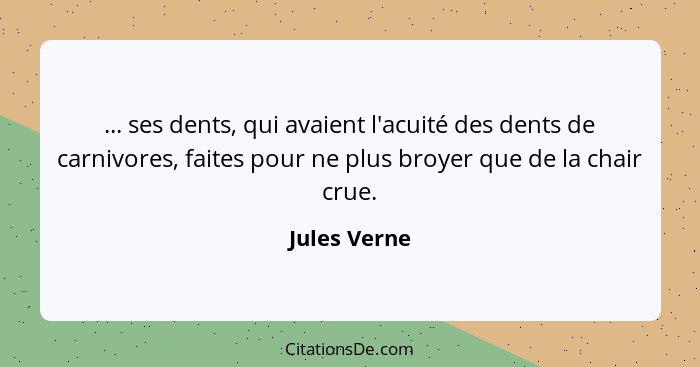 ... ses dents, qui avaient l'acuité des dents de carnivores, faites pour ne plus broyer que de la chair crue.... - Jules Verne