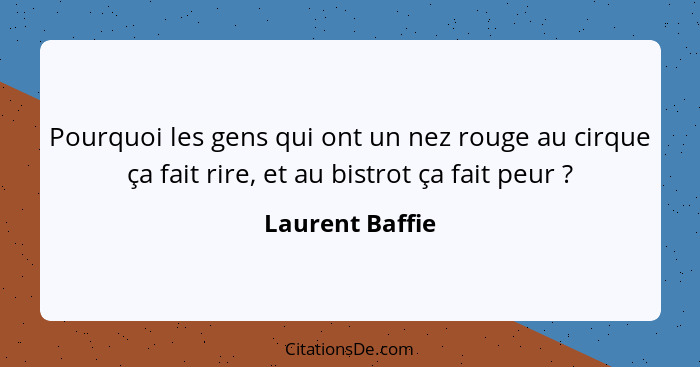 Pourquoi les gens qui ont un nez rouge au cirque ça fait rire, et au bistrot ça fait peur ?... - Laurent Baffie