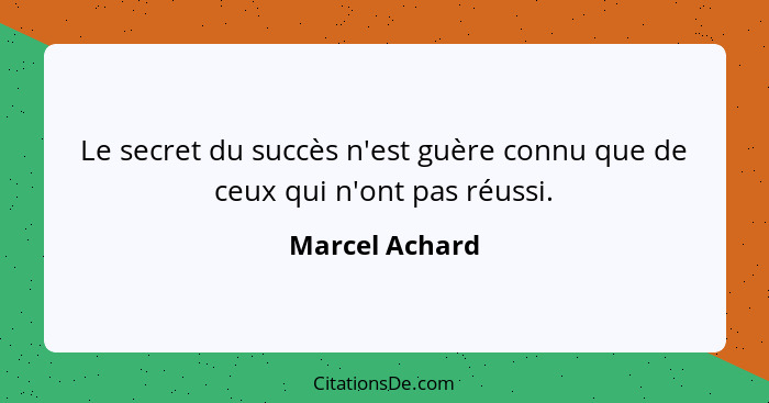 Le secret du succès n'est guère connu que de ceux qui n'ont pas réussi.... - Marcel Achard