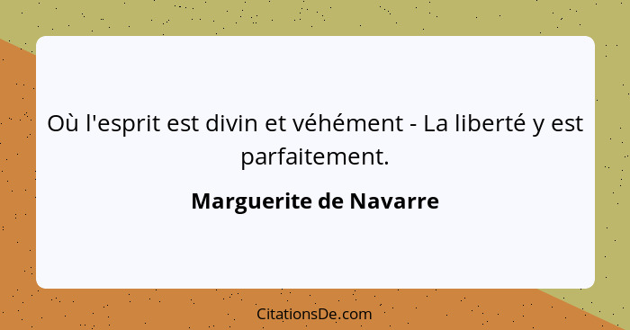 Où l'esprit est divin et véhément - La liberté y est parfaitement.... - Marguerite de Navarre