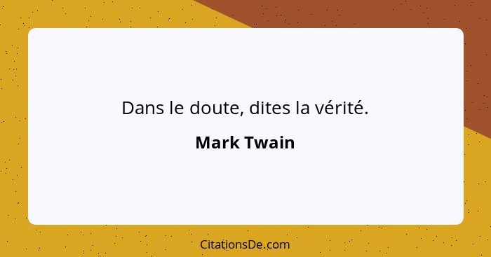 Dans le doute, dites la vérité.... - Mark Twain