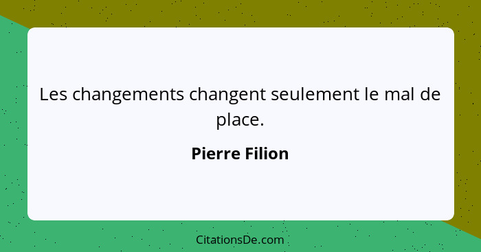 Les changements changent seulement le mal de place.... - Pierre Filion
