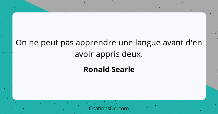 On ne peut pas apprendre une langue avant d'en avoir appris deux.... - Ronald Searle