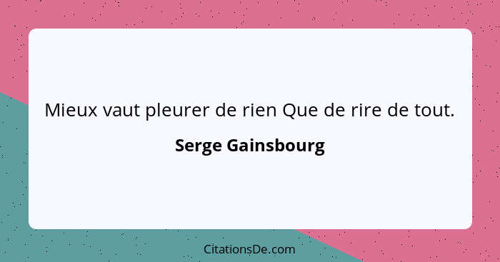 Mieux vaut pleurer de rien Que de rire de tout.... - Serge Gainsbourg
