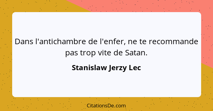 Dans l'antichambre de l'enfer, ne te recommande pas trop vite de Satan.... - Stanislaw Jerzy Lec
