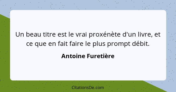 Un beau titre est le vrai proxénète d'un livre, et ce que en fait faire le plus prompt débit.... - Antoine Furetière