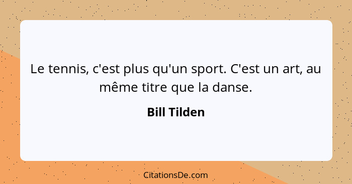 Le tennis, c'est plus qu'un sport. C'est un art, au même titre que la danse.... - Bill Tilden