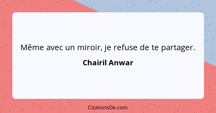 Même avec un miroir, je refuse de te partager.... - Chairil Anwar