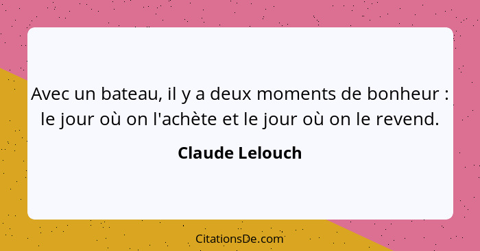 Avec un bateau, il y a deux moments de bonheur : le jour où on l'achète et le jour où on le revend.... - Claude Lelouch